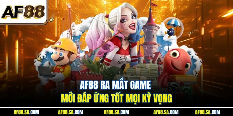 AF88 ra mắt game mới đáp ứng tốt mọi kỳ vọng