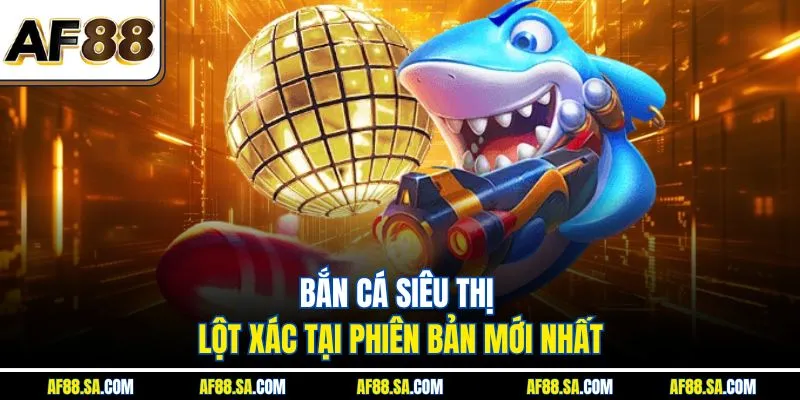 Bắn cá siêu thị lột xác tại phiên bản mới nhất