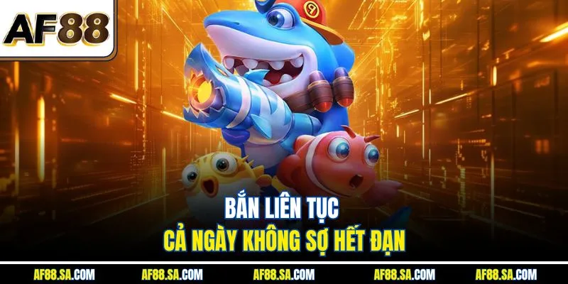 Bắn liên tục cả ngày không sợ hết đạn