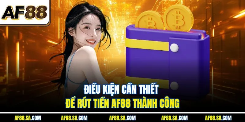 Điều kiện cần thiết để rút tiền AF88 thành công
