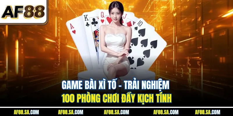 Xì Tố trực tuyến - Trải nghiệm 100 phòng chơi đầy kịch tính
