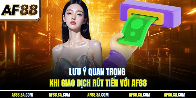 Lưu ý quan trọng khi giao dịch rút tiền với AF88
