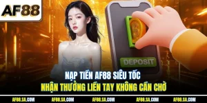 Nạp Tiền AF88 Siêu Tốc – Nhận Thưởng Liền Tay Không Cần Chờ