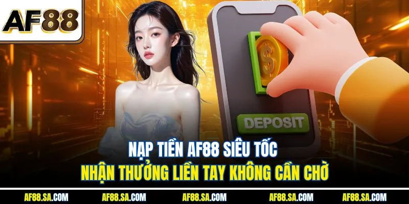 Nạp Tiền AF88 Siêu Tốc – Nhận Thưởng Liền Tay Không Cần Chờ