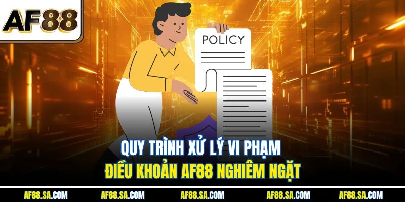 Quy trình xử lý vi phạm điều khoản AF88 nghiêm ngặt