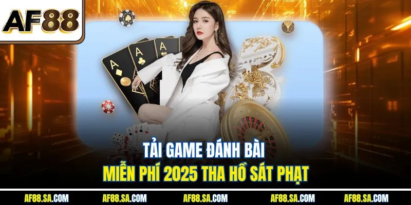 Tải Game Đánh Bài Miễn Phí 2025 Tha Hồ Sát Phạt