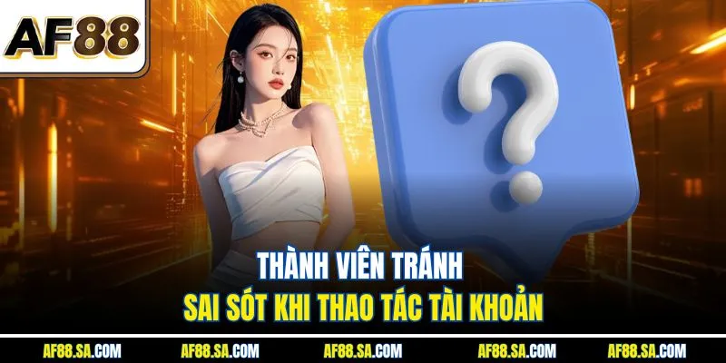  Thành viên tránh sai sót khi thao tác tài khoản.